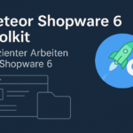 Meteor Shopware 6 Toolkit – Effizienter Arbeiten mit Shopware 6